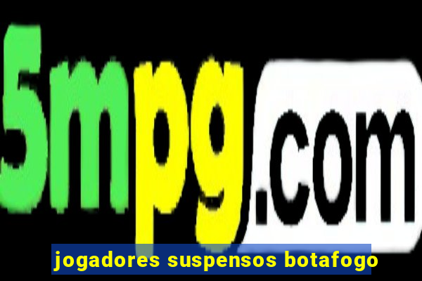 jogadores suspensos botafogo